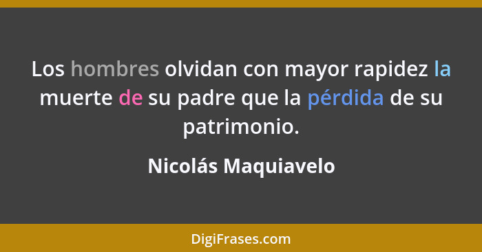 Los hombres olvidan con mayor rapidez la muerte de su padre que la pérdida de su patrimonio.... - Nicolás Maquiavelo