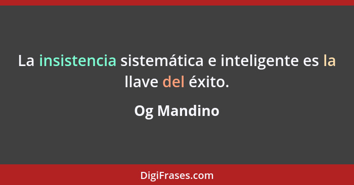 La insistencia sistemática e inteligente es la llave del éxito.... - Og Mandino