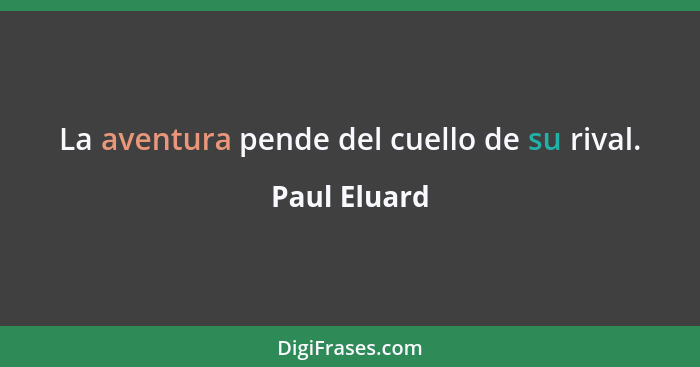 La aventura pende del cuello de su rival.... - Paul Eluard