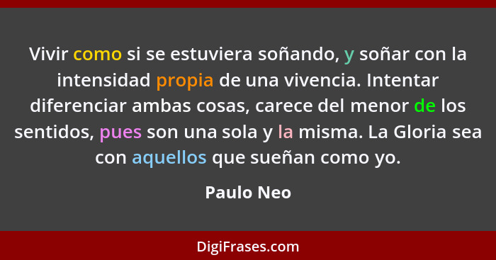 Vivir como si se estuviera soñando, y soñar con la intensidad propia de una vivencia. Intentar diferenciar ambas cosas, carece del menor d... - Paulo Neo