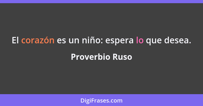 El corazón es un niño: espera lo que desea.... - Proverbio Ruso