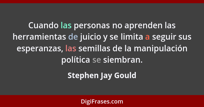 Cuando las personas no aprenden las herramientas de juicio y se limita a seguir sus esperanzas, las semillas de la manipulación po... - Stephen Jay Gould