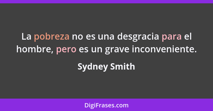 La pobreza no es una desgracia para el hombre, pero es un grave inconveniente.... - Sydney Smith