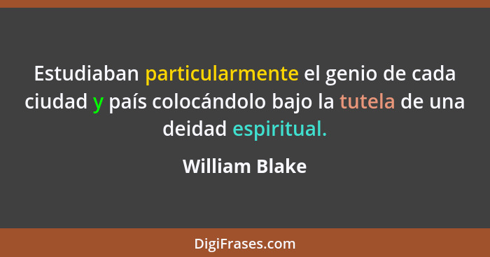 Estudiaban particularmente el genio de cada ciudad y país colocándolo bajo la tutela de una deidad espiritual.... - William Blake