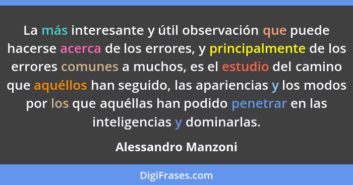 La más interesante y útil observación que puede hacerse acerca de los errores, y principalmente de los errores comunes a muchos,... - Alessandro Manzoni
