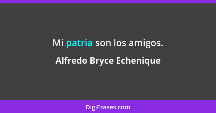 Mi patria son los amigos.... - Alfredo Bryce Echenique