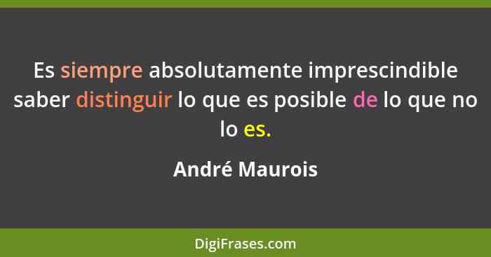 Es siempre absolutamente imprescindible saber distinguir lo que es posible de lo que no lo es.... - André Maurois