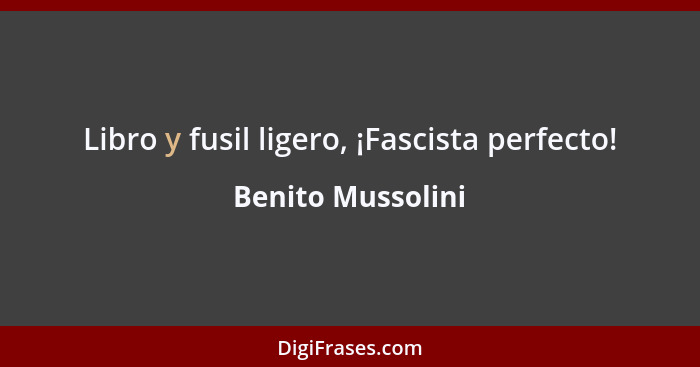 Libro y fusil ligero, ¡Fascista perfecto!... - Benito Mussolini