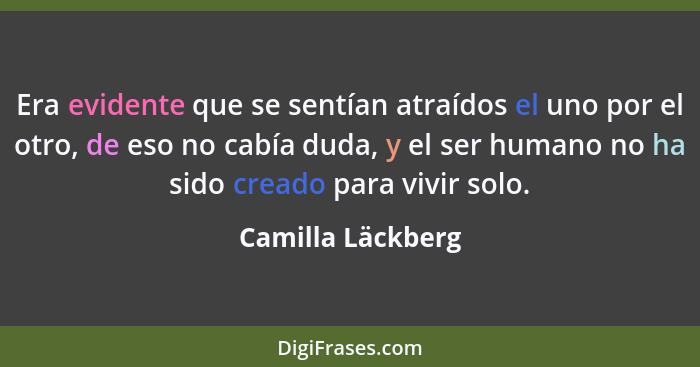 Era evidente que se sentían atraídos el uno por el otro, de eso no cabía duda, y el ser humano no ha sido creado para vivir solo.... - Camilla Läckberg