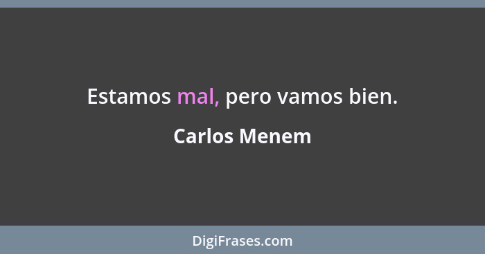 Estamos mal, pero vamos bien.... - Carlos Menem