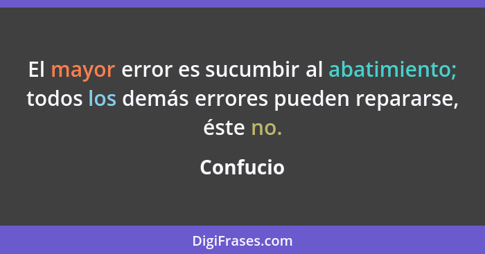 El mayor error es sucumbir al abatimiento; todos los demás errores pueden repararse, éste no.... - Confucio