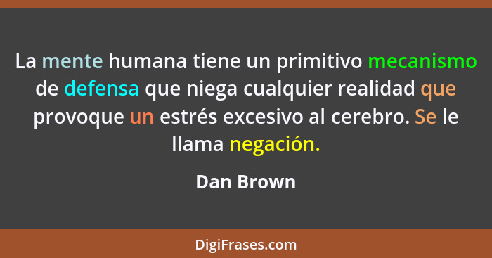 La mente humana tiene un primitivo mecanismo de defensa que niega cualquier realidad que provoque un estrés excesivo al cerebro. Se le lla... - Dan Brown