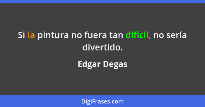 Si la pintura no fuera tan difícil, no sería divertido.... - Edgar Degas