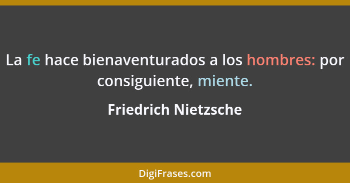 La fe hace bienaventurados a los hombres: por consiguiente, miente.... - Friedrich Nietzsche