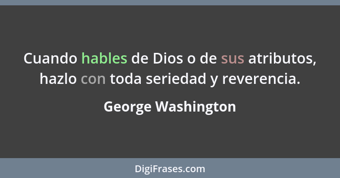 Cuando hables de Dios o de sus atributos, hazlo con toda seriedad y reverencia.... - George Washington