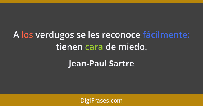 A los verdugos se les reconoce fácilmente: tienen cara de miedo.... - Jean-Paul Sartre