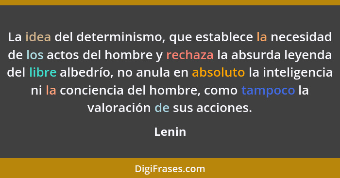La idea del determinismo, que establece la necesidad de los actos del hombre y rechaza la absurda leyenda del libre albedrío, no anula en abso... - Lenin