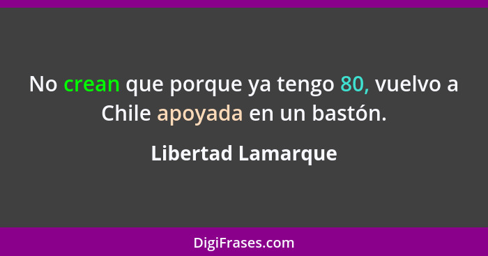 No crean que porque ya tengo 80, vuelvo a Chile apoyada en un bastón.... - Libertad Lamarque