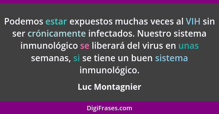 Podemos estar expuestos muchas veces al VIH sin ser crónicamente infectados. Nuestro sistema inmunológico se liberará del virus en un... - Luc Montagnier