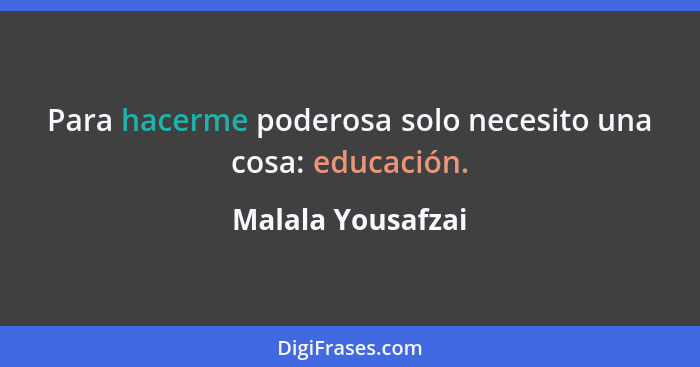 Para hacerme poderosa solo necesito una cosa: educación.... - Malala Yousafzai