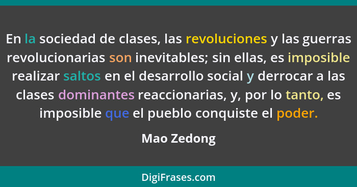 En la sociedad de clases, las revoluciones y las guerras revolucionarias son inevitables; sin ellas, es imposible realizar saltos en el d... - Mao Zedong