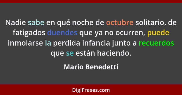 Nadie sabe en qué noche de octubre solitario, de fatigados duendes que ya no ocurren, puede inmolarse la perdida infancia junto a re... - Mario Benedetti