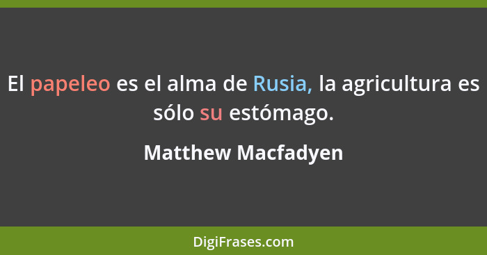 El papeleo es el alma de Rusia, la agricultura es sólo su estómago.... - Matthew Macfadyen