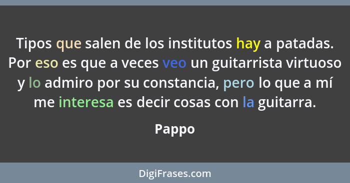 Tipos que salen de los institutos hay a patadas. Por eso es que a veces veo un guitarrista virtuoso y lo admiro por su constancia, pero lo que... - Pappo