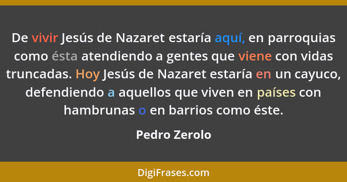 De vivir Jesús de Nazaret estaría aquí, en parroquias como ésta atendiendo a gentes que viene con vidas truncadas. Hoy Jesús de Nazaret... - Pedro Zerolo