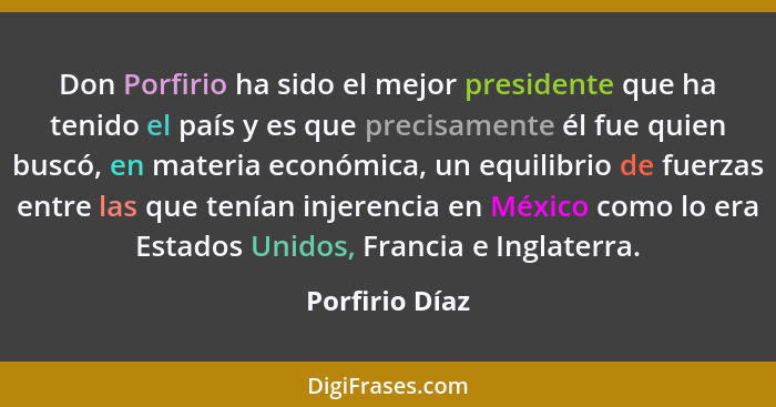 Don Porfirio ha sido el mejor presidente que ha tenido el país y es que precisamente él fue quien buscó, en materia económica, un equi... - Porfirio Díaz