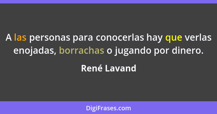 A las personas para conocerlas hay que verlas enojadas, borrachas o jugando por dinero.... - René Lavand