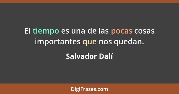 El tiempo es una de las pocas cosas importantes que nos quedan.... - Salvador Dalí