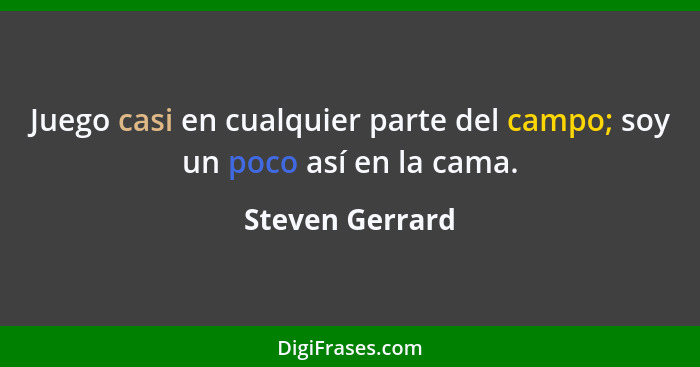 Juego casi en cualquier parte del campo; soy un poco así en la cama.... - Steven Gerrard