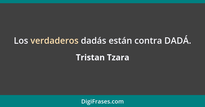 Los verdaderos dadás están contra DADÁ.... - Tristan Tzara