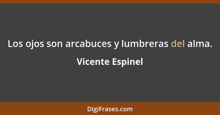 Los ojos son arcabuces y lumbreras del alma.... - Vicente Espinel