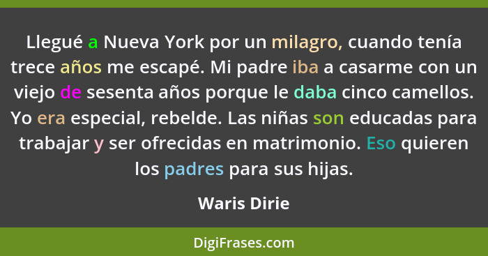 Llegué a Nueva York por un milagro, cuando tenía trece años me escapé. Mi padre iba a casarme con un viejo de sesenta años porque le dab... - Waris Dirie