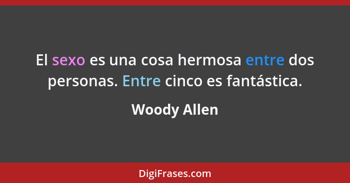 El sexo es una cosa hermosa entre dos personas. Entre cinco es fantástica.... - Woody Allen