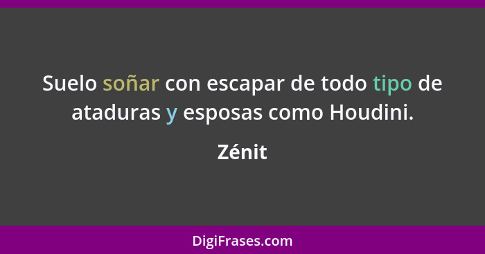 Suelo soñar con escapar de todo tipo de ataduras y esposas como Houdini.... - Zénit