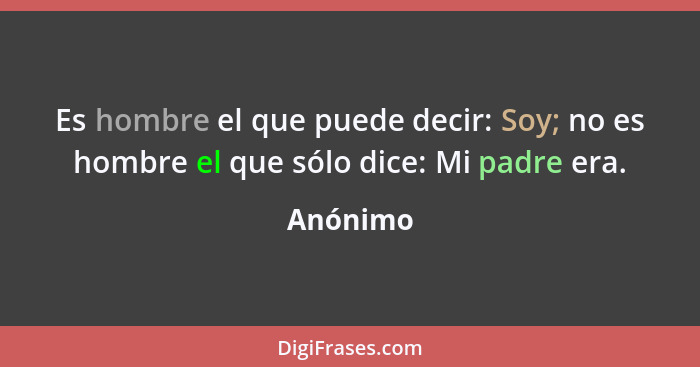 Es hombre el que puede decir: Soy; no es hombre el que sólo dice: Mi padre era.... - Anónimo