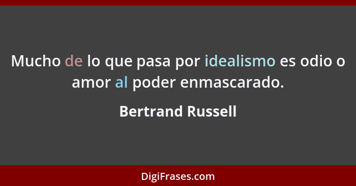Mucho de lo que pasa por idealismo es odio o amor al poder enmascarado.... - Bertrand Russell