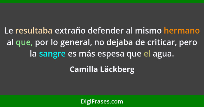 Le resultaba extraño defender al mismo hermano al que, por lo general, no dejaba de criticar, pero la sangre es más espesa que el a... - Camilla Läckberg