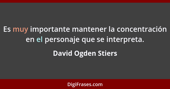 Es muy importante mantener la concentración en el personaje que se interpreta.... - David Ogden Stiers