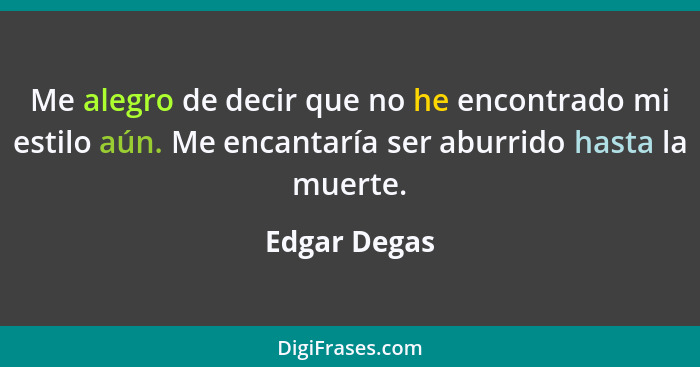 Me alegro de decir que no he encontrado mi estilo aún. Me encantaría ser aburrido hasta la muerte.... - Edgar Degas