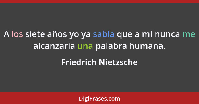 A los siete años yo ya sabía que a mí nunca me alcanzaría una palabra humana.... - Friedrich Nietzsche