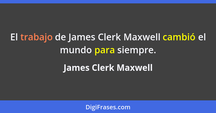 El trabajo de James Clerk Maxwell cambió el mundo para siempre.... - James Clerk Maxwell