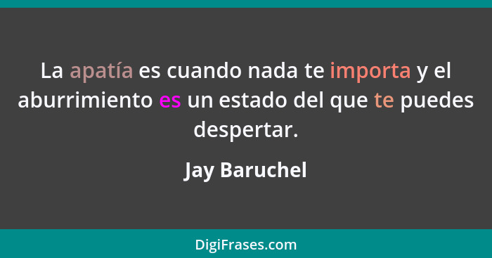 La apatía es cuando nada te importa y el aburrimiento es un estado del que te puedes despertar.... - Jay Baruchel