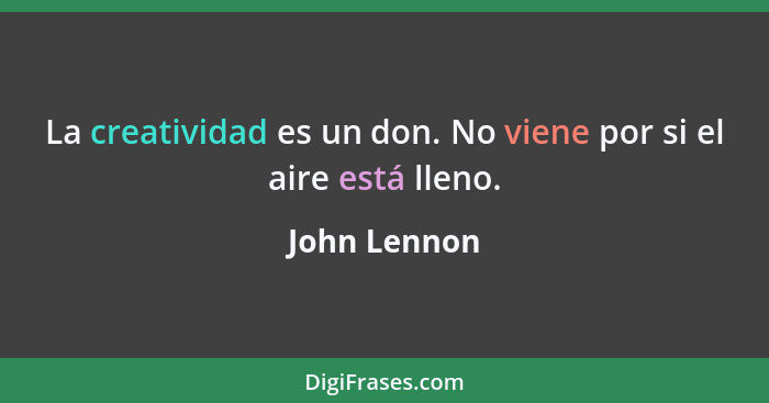 La creatividad es un don. No viene por si el aire está lleno.... - John Lennon