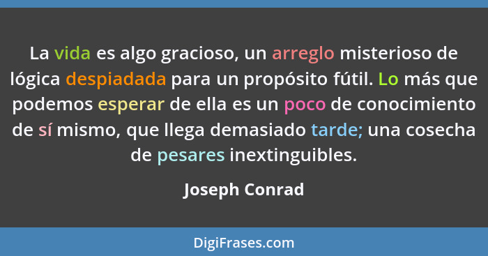 La vida es algo gracioso, un arreglo misterioso de lógica despiadada para un propósito fútil. Lo más que podemos esperar de ella es un... - Joseph Conrad