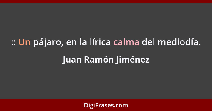 :: Un pájaro, en la lírica calma del mediodía.... - Juan Ramón Jiménez