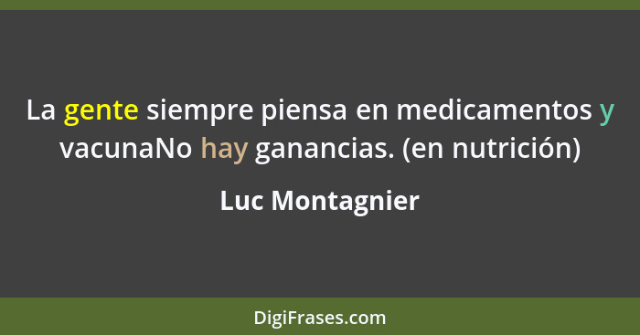 La gente siempre piensa en medicamentos y vacunaNo hay ganancias. (en nutrición)... - Luc Montagnier